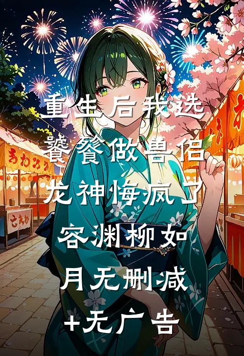 重生后我选饕餮做兽侣，龙神悔疯了容渊柳如月无删减+无广告