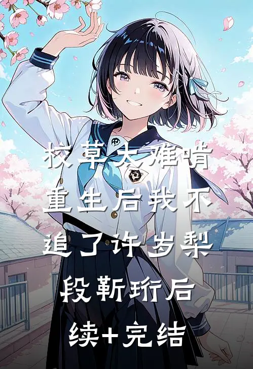 校草太难啃，重生后我不追了许岁梨段靳珩后续+完结