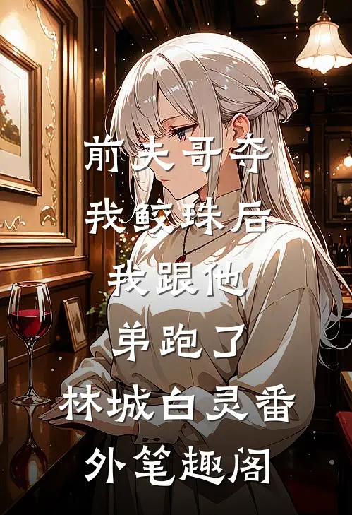 前夫哥夺我鲛珠后，我跟他弟跑了：林城白灵番外笔趣阁