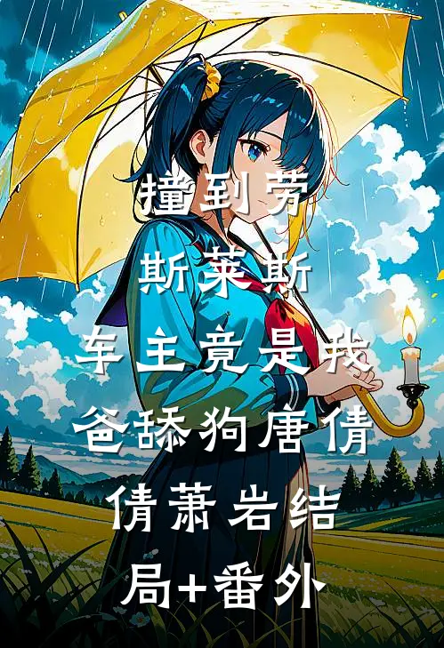 撞到劳斯莱斯，车主竟是我爸舔狗唐倩倩萧岩结局+番外