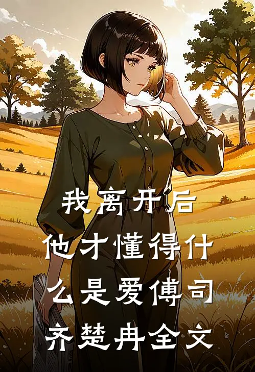 我离开后，他才懂得什么是爱傅司齐楚冉全文