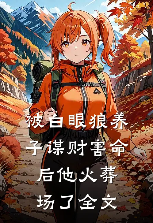 被白眼狼养子谋财害命后他火葬场了全文