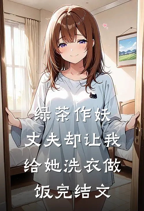 绿茶作妖，丈夫却让我给她洗衣做饭完结文