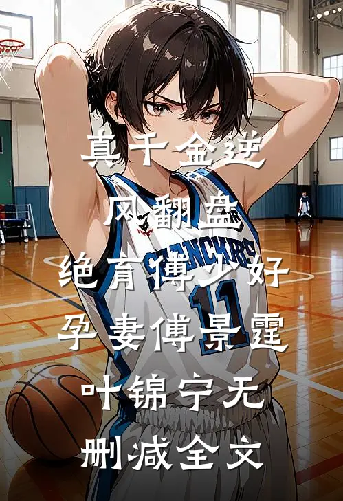 真千金逆风翻盘，绝育傅少好孕妻傅景霆叶锦宁无删减全文