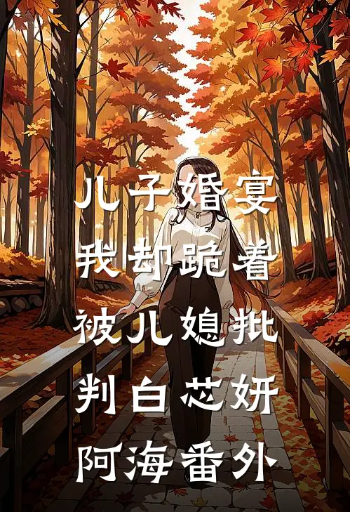 儿子婚宴，我却跪着被儿媳批判白芯妍阿海 番外