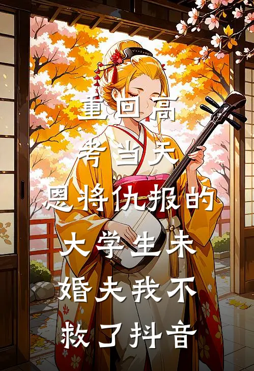 重回高考当天，恩将仇报的大学生未婚夫我不救了抖音