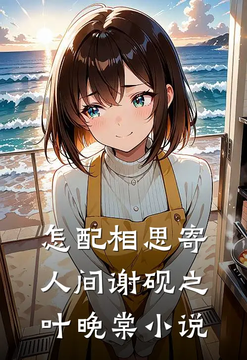 怎配相思寄人间谢砚之叶晚棠小说