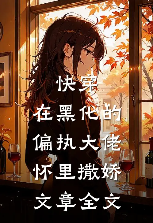 快穿：在黑化的偏执大佬怀里撒娇文章全文