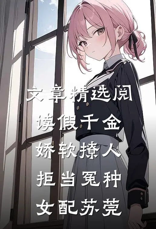 文章精选阅读假千金娇软撩人,拒当冤种女配苏莞