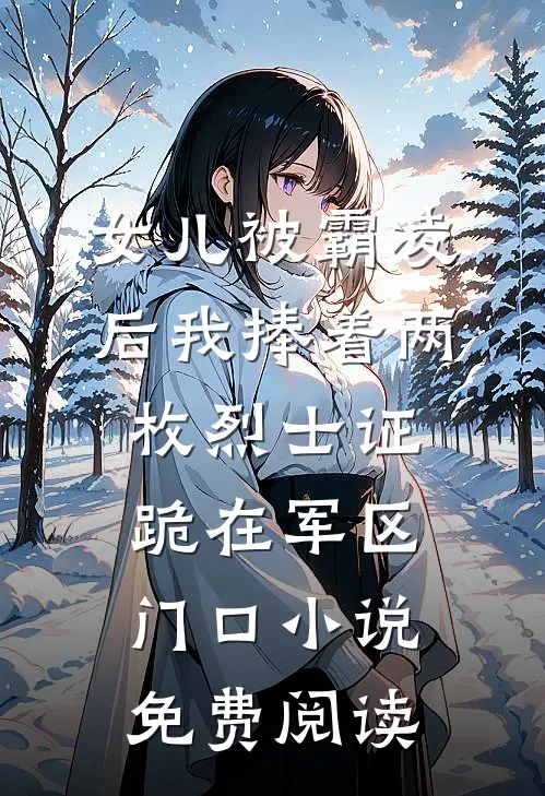 女儿被霸凌后我捧着两枚烈士证跪在军区门口小说免费阅读