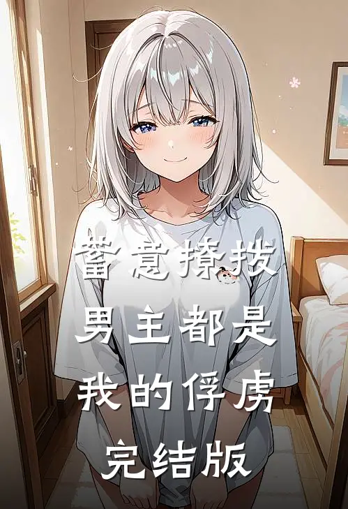 蓄意撩拨，男主都是我的俘虏完结版
