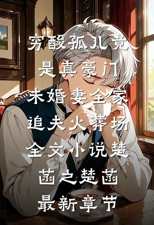 穷酸孤儿竟是真豪门，未婚妻全家追夫火葬场全文小说楚菡之楚菡最新章节