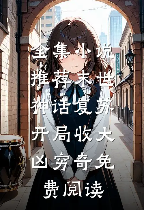 全集小说推荐末世:神话复苏,开局收大凶穷奇免费阅读