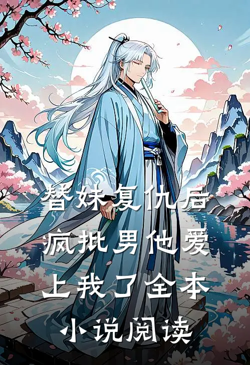 替妹复仇后，疯批男他爱上我了全本小说阅读