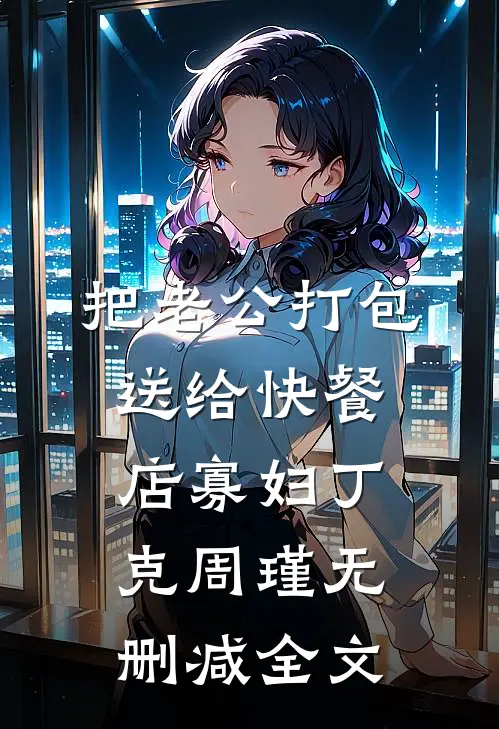 把老公打包送给快餐店寡妇丁克周瑾无删减全文