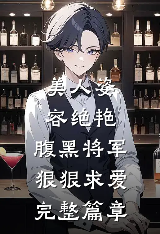 美人姿容绝艳，腹黑将军狠狠求爱完整篇章