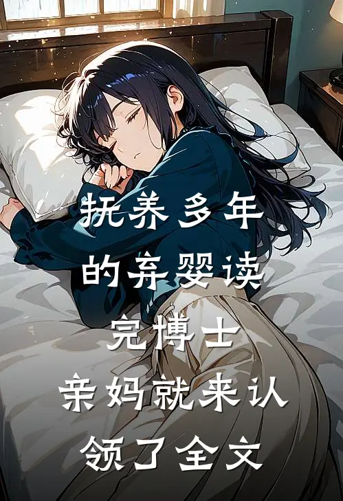 抚养多年的弃婴读完博士，亲妈就来认领了全文