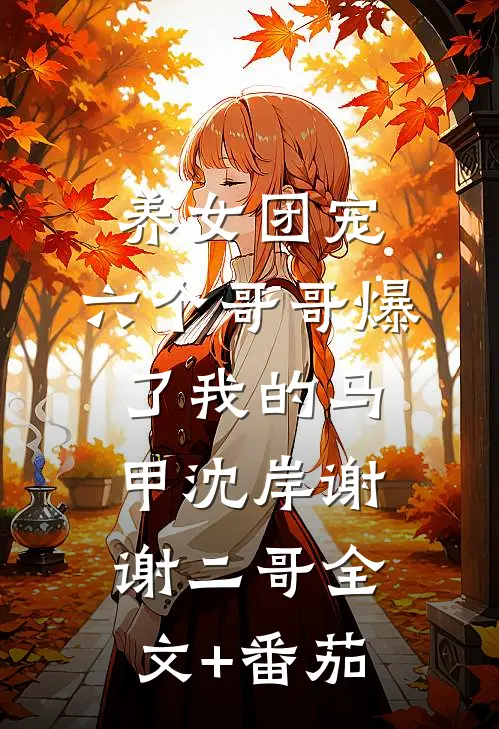 养女团宠：六个哥哥爆了我的马甲沈岸谢谢二哥全文+番茄