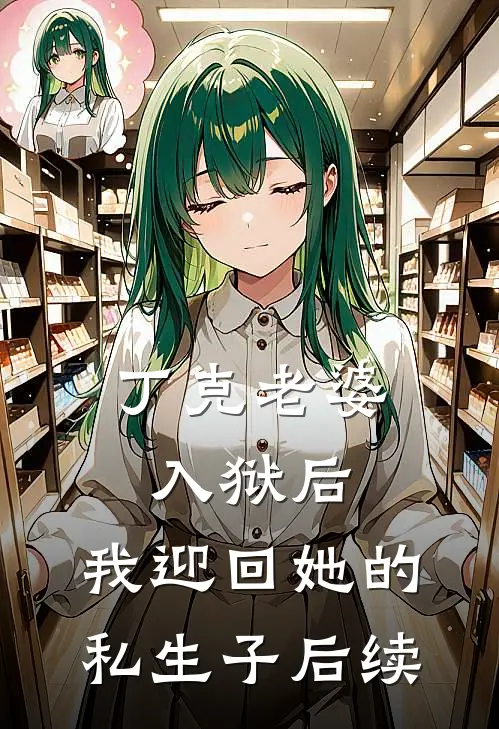 丁克老婆入狱后，我迎回她的私生子后续