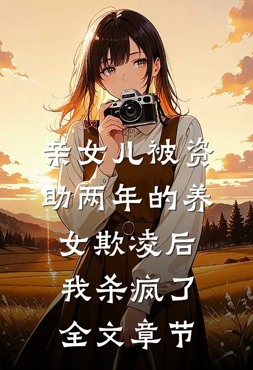 亲女儿被资助两年的养女欺凌后，我杀疯了全文章节