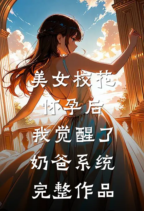 美女校花怀孕后，我觉醒了奶爸系统完整作品