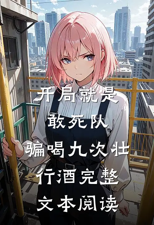 开局就是敢死队，骗喝九次壮行酒完整文本阅读