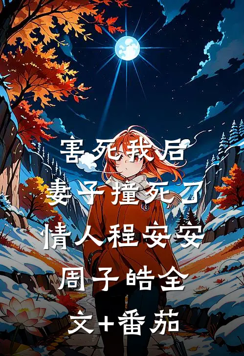 害死我后，妻子撞死了情人程安安周子皓全文+番茄