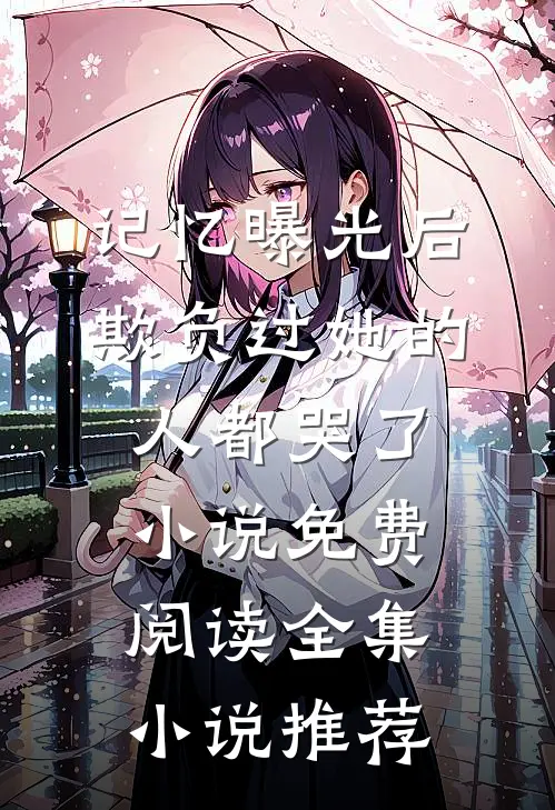 记忆曝光后欺负过她的人都哭了小说免费阅读全集小说推荐