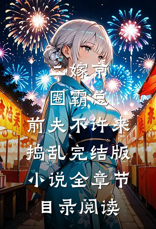 二嫁京圈霸总，前夫不许来捣乱完结版小说全章节目录阅读