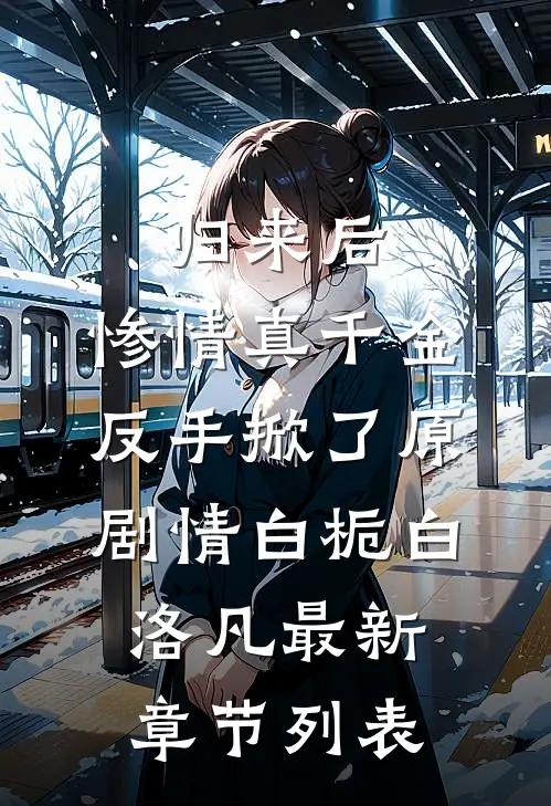 归来后，惨情真千金反手掀了原剧情白栀白洛凡最新章节列表