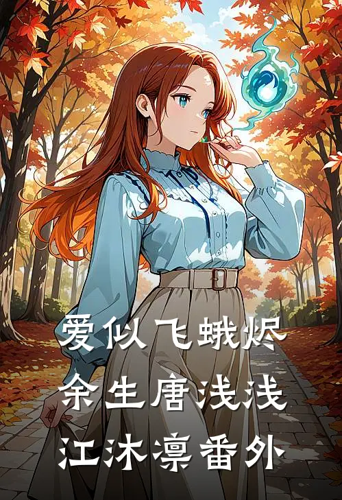 爱似飞蛾烬余生唐浅浅江沐凛番外