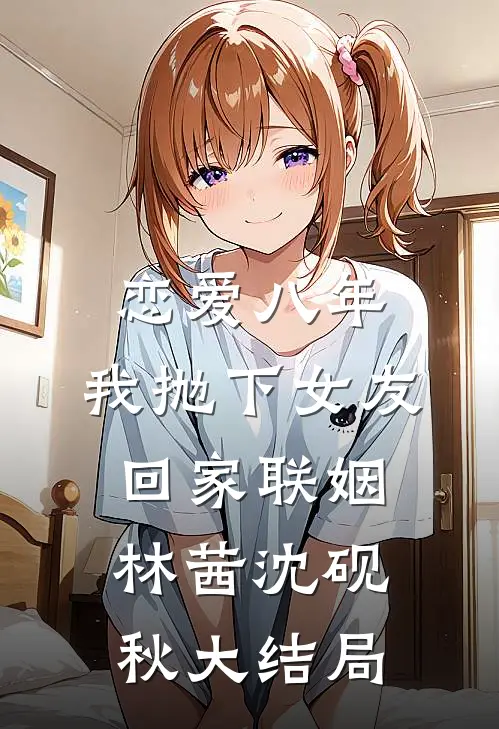 恋爱八年，我抛下女友回家联姻林茜沈砚秋大结局