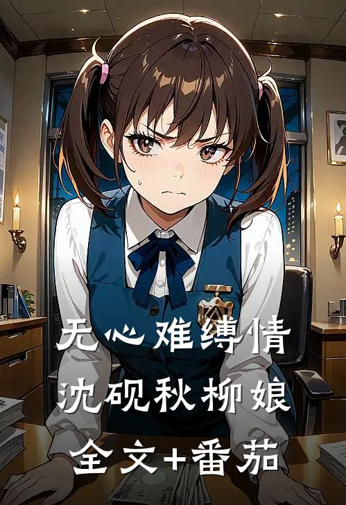 无心难缚情沈砚秋柳娘全文+番茄