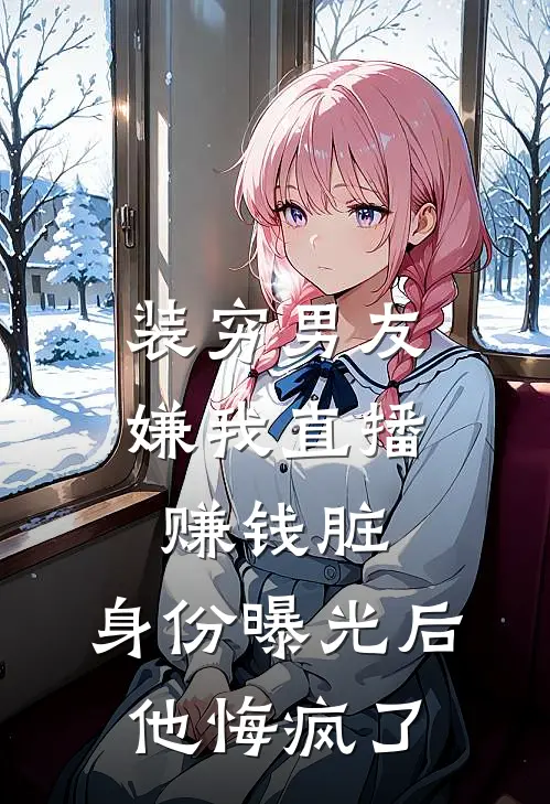 装穷男友嫌我直播赚钱脏，身份曝光后他悔疯了