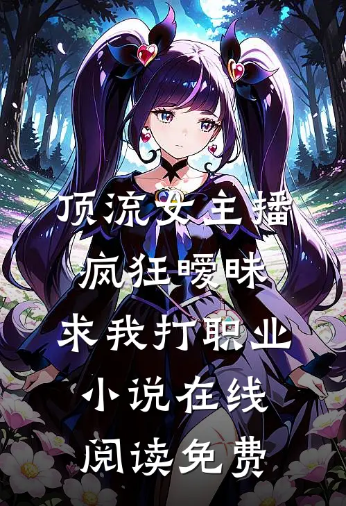 顶流女主播疯狂暧昧，求我打职业小说在线阅读免费