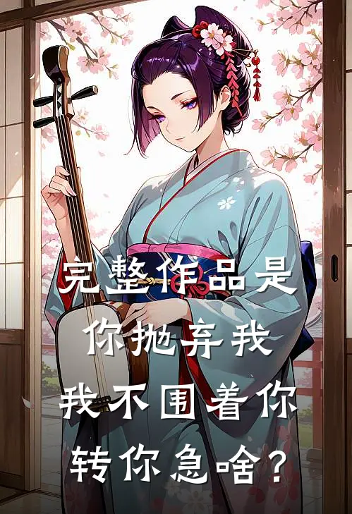 完整作品是你抛弃我，我不围着你转你急啥？