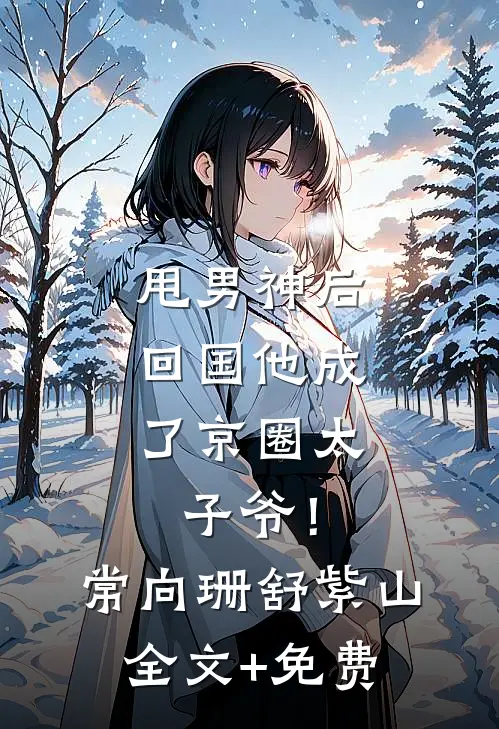 甩男神后，回国他成了京圈太子爷！常向珊舒紫山全文+免费