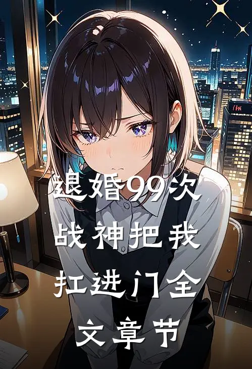 退婚99次：战神把我扛进门全文章节