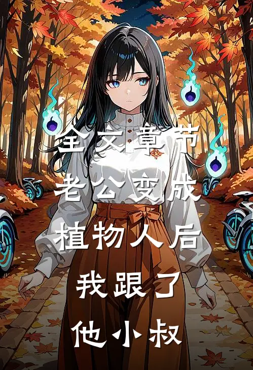 全文章节老公变成植物人后，我跟了他小叔