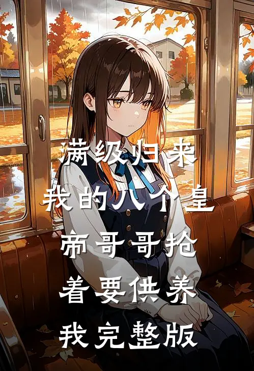 满级归来，我的八个皇帝哥哥抢着要供养我完整版