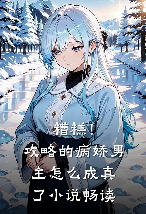 糟糕！攻略的病娇男主怎么成真了小说畅读