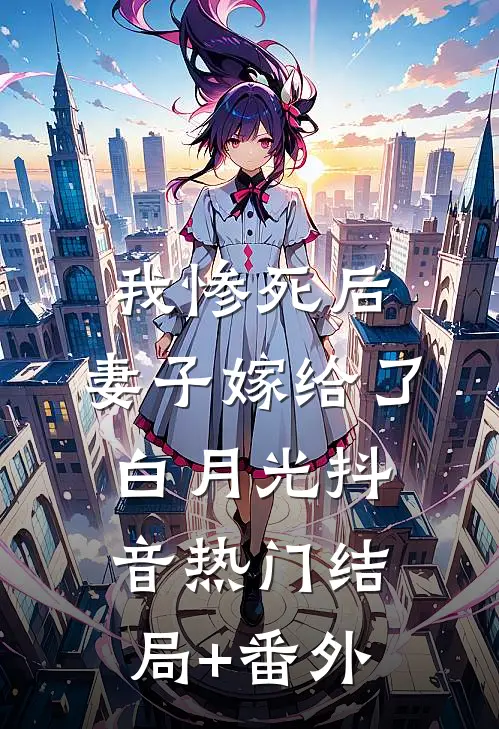 我惨死后，妻子嫁给了白月光抖音热门结局+番外