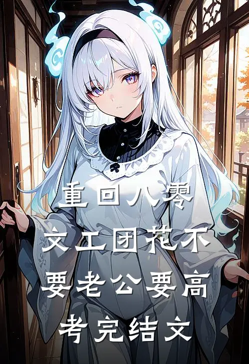 重回八零，文工团花不要老公要高考完结文