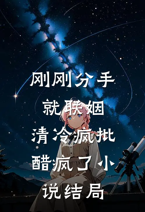 刚刚分手就联姻，清冷疯批醋疯了小说结局