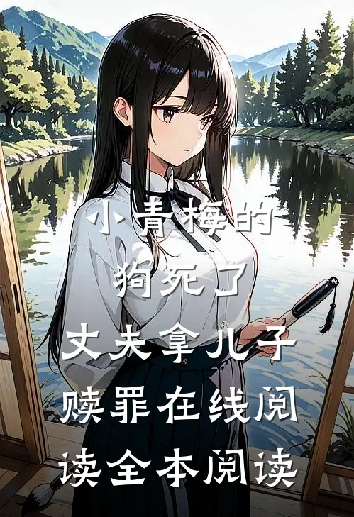 小青梅的狗死了，丈夫拿儿子赎罪在线阅读全本阅读
