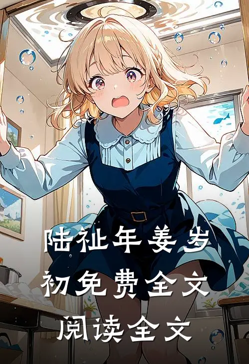 陆祉年姜岁初免费全文阅读全文
