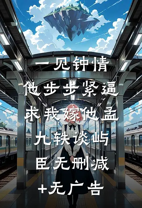 一见钟情，他步步紧逼求我嫁他孟九轶谈屿臣无删减+无广告