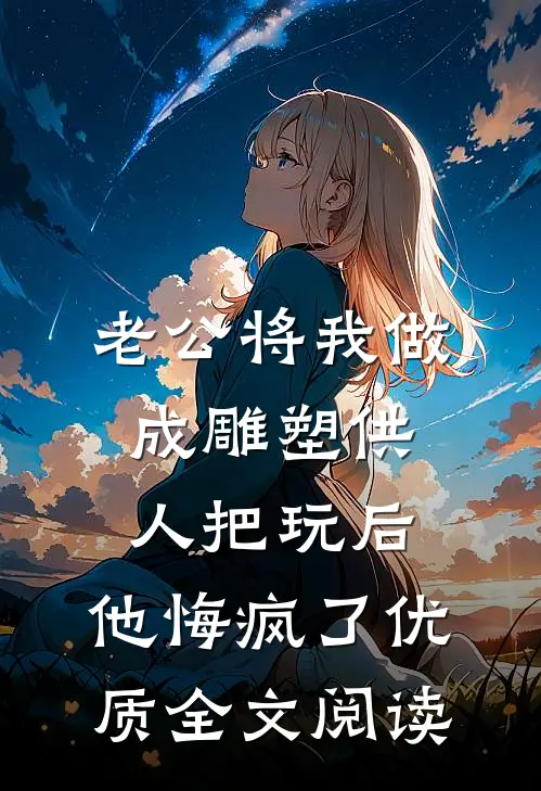 老公将我做成雕塑供人把玩后，他悔疯了优质全文阅读