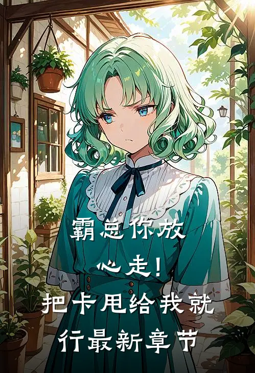 霸总你放心走!把卡甩给我就行最新章节