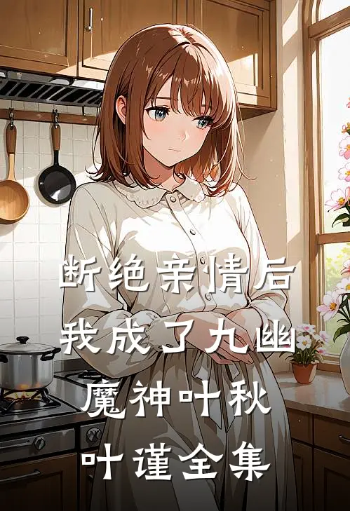断绝亲情后，我成了九幽魔神叶秋叶谨全集